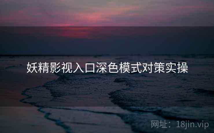 妖精影视入口深色模式对策实操