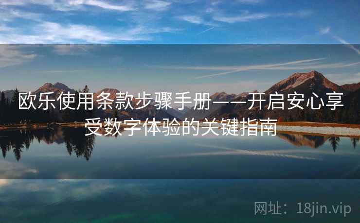 欧乐使用条款步骤手册——开启安心享受数字体验的关键指南