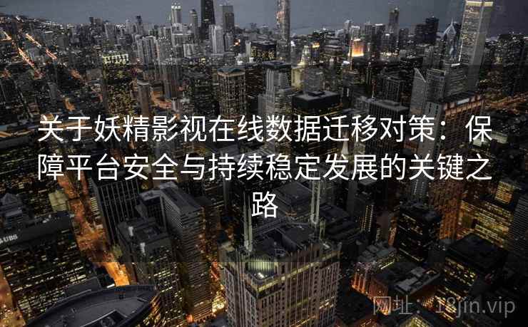关于妖精影视在线数据迁移对策：保障平台安全与持续稳定发展的关键之路