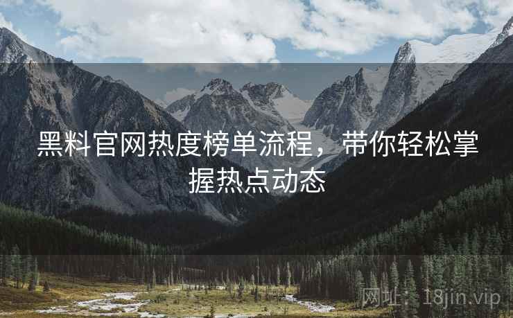 黑料官网热度榜单流程，带你轻松掌握热点动态