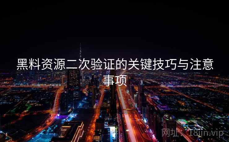 黑料资源二次验证的关键技巧与注意事项 黑料资源二次验证的关键技巧与注意事项