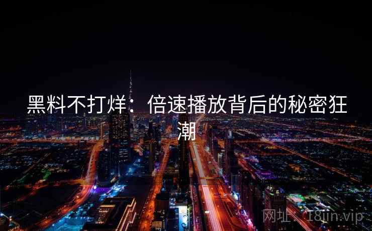 黑料不打烊：倍速播放背后的秘密狂潮