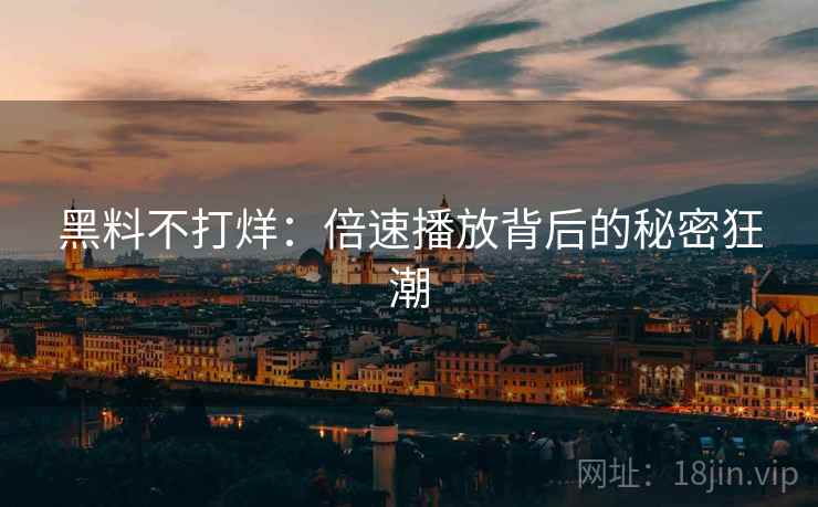黑料不打烊:倍速播放背后的秘密狂潮 黑料不打烊:倍速播放背后的秘密狂潮