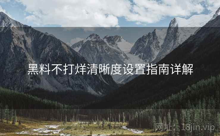黑料不打烊清晰度设置指南详解