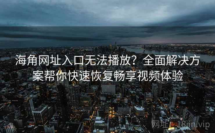 海角网址入口无法播放?全面解决方案帮你快速恢复畅享视频体验 海角网址入口无法播放?全面解决方案帮你快速恢复畅享视频体验