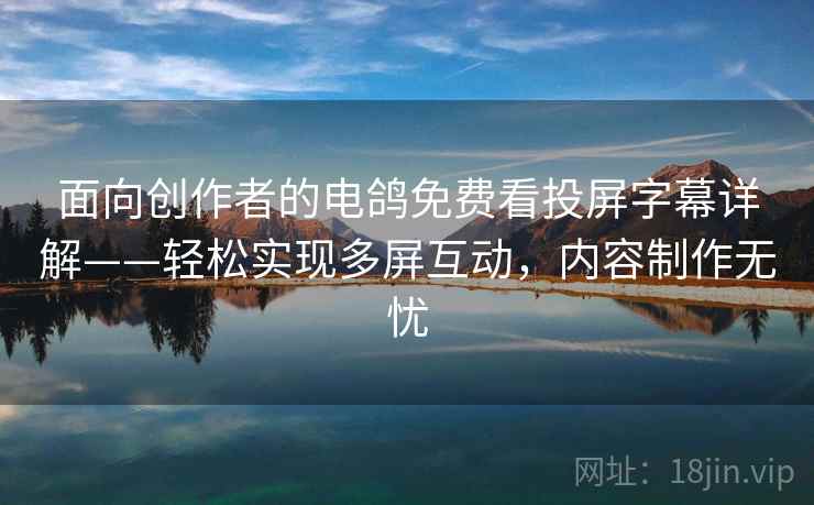 面向创作者的电鸽免费看投屏字幕详解——轻松实现多屏互动，内容制作无忧