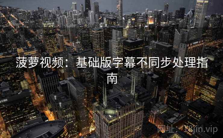 菠萝视频：基础版字幕不同步处理指南