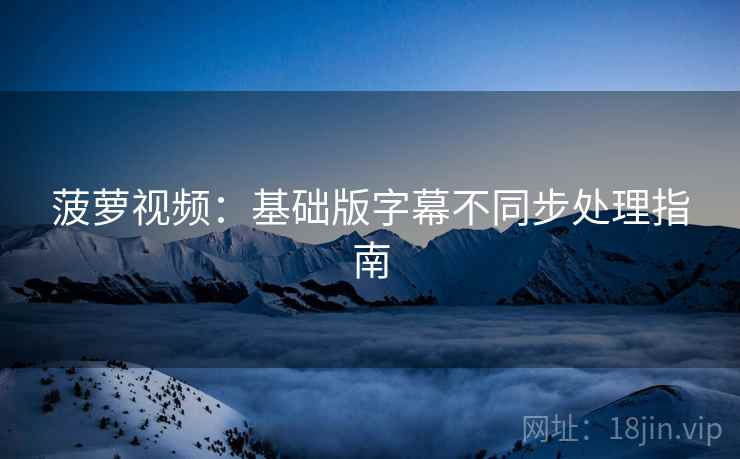 菠萝视频：基础版字幕不同步处理指南