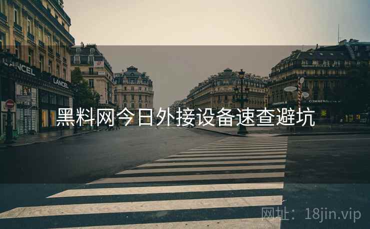 黑料网今日外接设备速查避坑 黑料网今日外接设备速查避坑