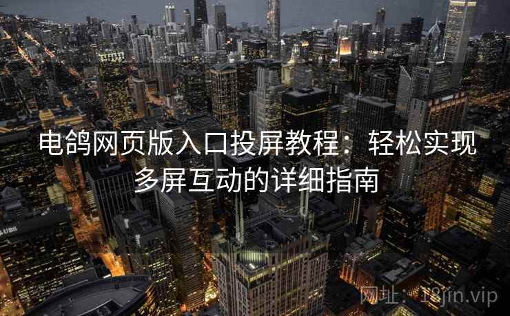 电鸽网页版入口投屏教程:轻松实现多屏互动的详细指南 电鸽网页版入口投屏教程:轻松实现多屏互动的详细指南