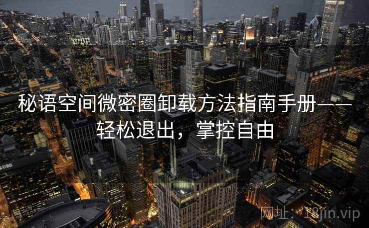 秘语空间微密圈卸载方法指南手册——轻松退出，掌控自由