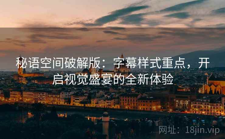 秘语空间破解版：字幕样式重点，开启视觉盛宴的全新体验