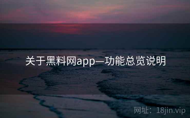 关于黑料网app—功能总览说明