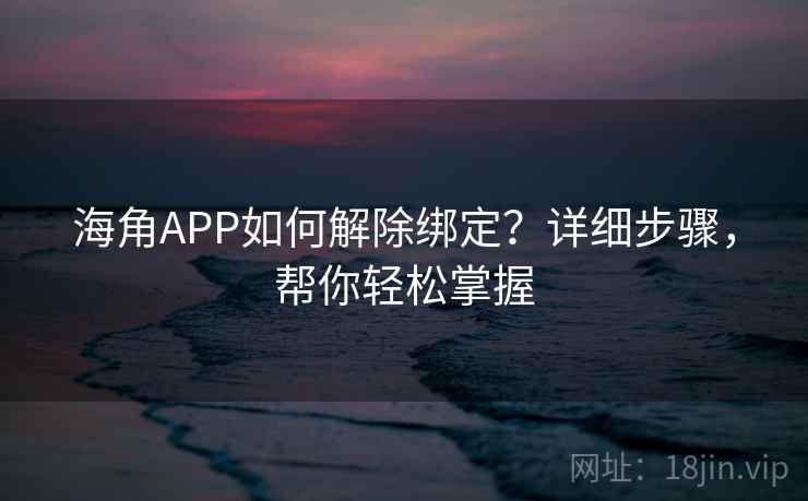 海角APP如何解除绑定？详细步骤，帮你轻松掌握